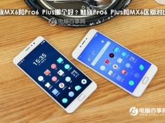 魅族Pro6 Plus和MX6區(qū)別對(duì)比 魅族MX6和Pro6 Plus哪個(gè)好？