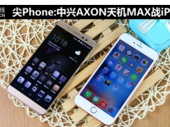 尖Phone:中興AXON天機MAX戰(zhàn)iPhone 6sP