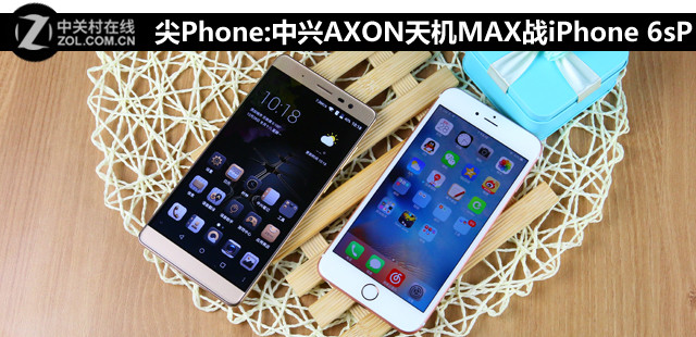 尖Phone:中興AXON天機(jī)MAX戰(zhàn)iPhone 6sP 